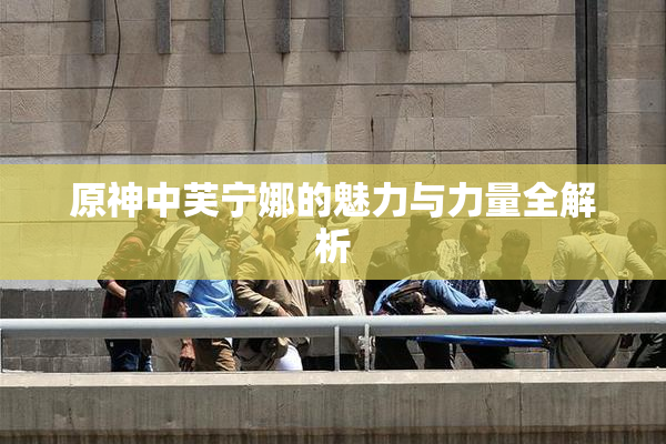 原神中芙宁娜的魅力与力量全解析