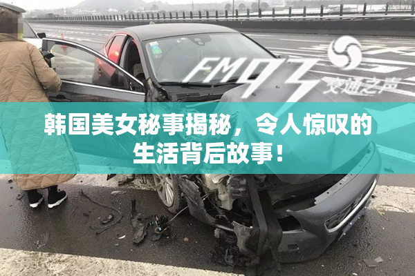 韩国美女秘事揭秘，令人惊叹的生活背后故事！