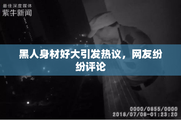 黑人身材好大引发热议，网友纷纷评论