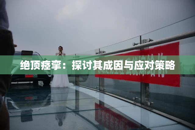 绝顶痉挛：探讨其成因与应对策略