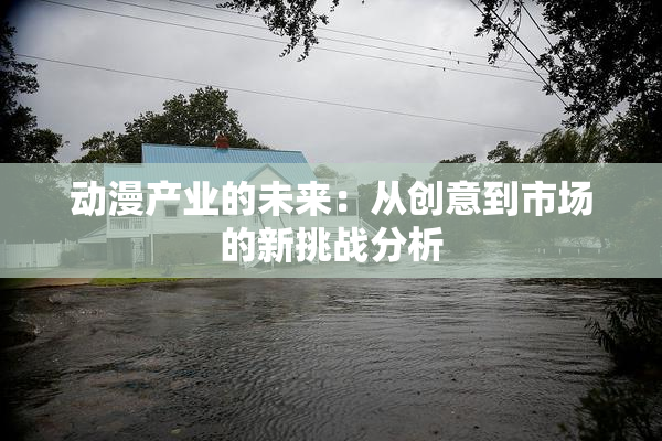 动漫产业的未来：从创意到市场的新挑战分析