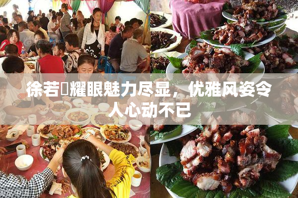 徐若瑄耀眼魅力尽显，优雅风姿令人心动不已