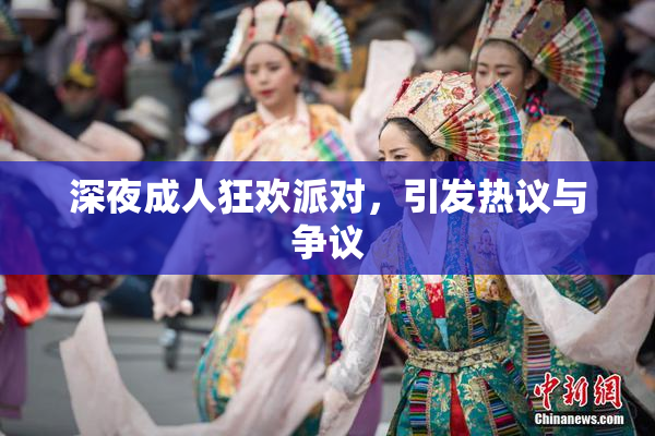 深夜成人狂欢派对，引发热议与争议
