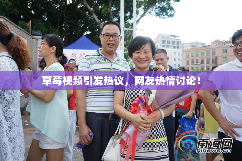 草莓视频引发热议，网友热情讨论！