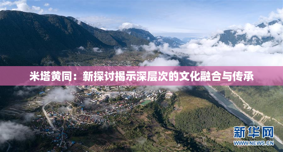 米塔黄同：新探讨揭示深层次的文化融合与传承