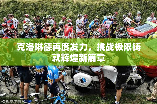 克洛琳德再度发力，挑战极限铸就辉煌新篇章