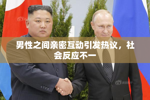 男性之间亲密互动引发热议，社会反应不一