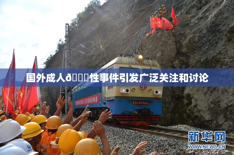国外成人🔞性事件引发广泛关注和讨论