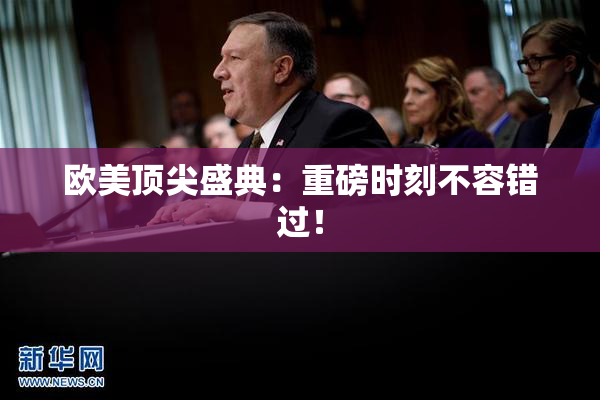 欧美顶尖盛典：重磅时刻不容错过！