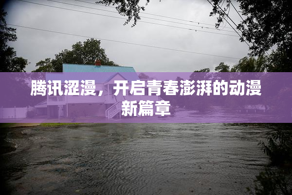 腾讯涩漫，开启青春澎湃的动漫新篇章