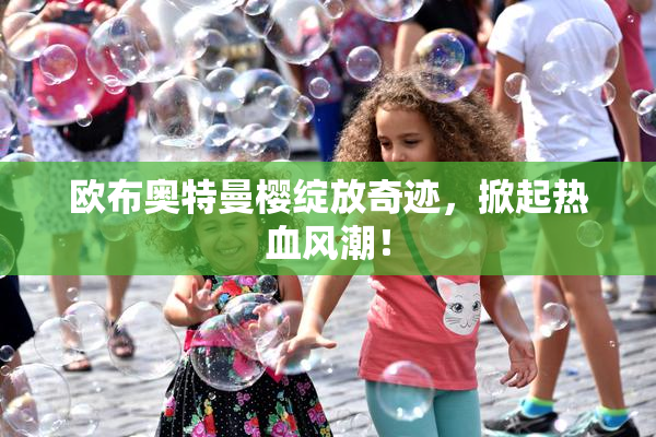 欧布奥特曼樱绽放奇迹，掀起热血风潮！