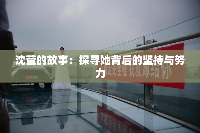 沈莹的故事：探寻她背后的坚持与努力