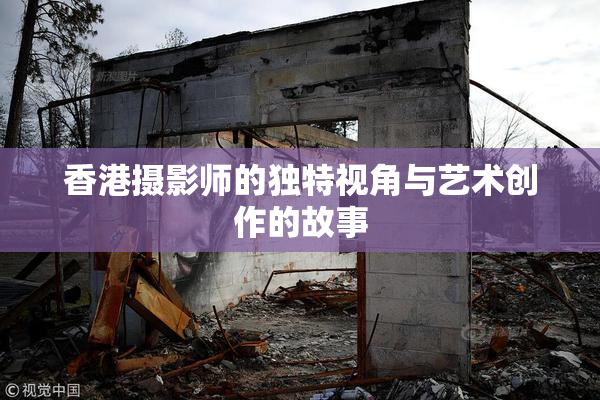 香港摄影师的独特视角与艺术创作的故事