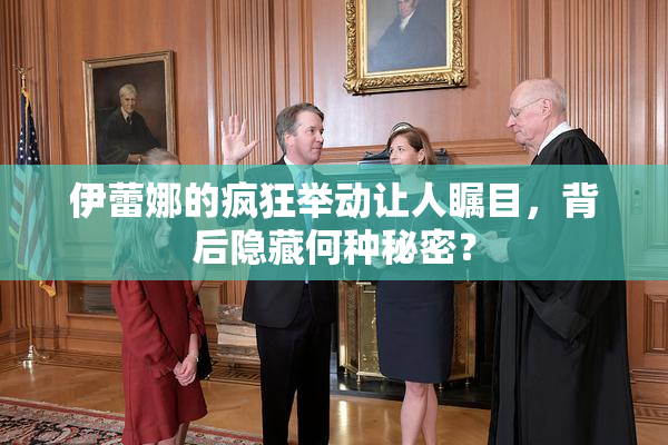 伊蕾娜的疯狂举动让人瞩目，背后隐藏何种秘密？