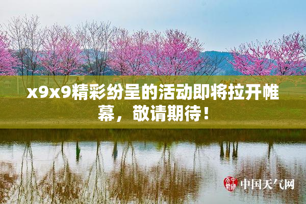 x9x9精彩纷呈的活动即将拉开帷幕，敬请期待！
