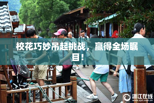 校花巧妙吊起挑战，赢得全场瞩目！