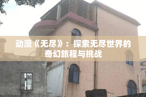 动漫《无尽》：探索无尽世界的奇幻旅程与挑战