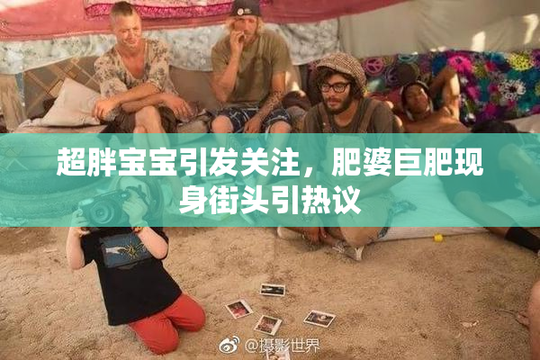 超胖宝宝引发关注，肥婆巨肥现身街头引热议