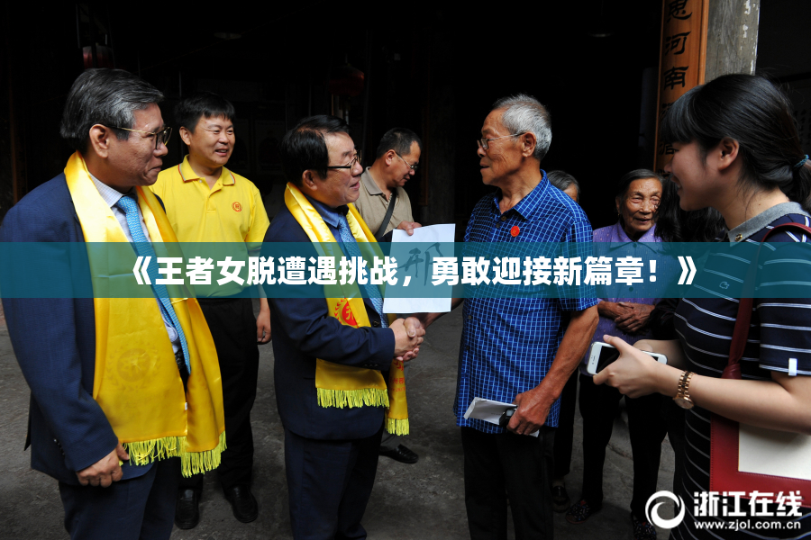 《王者女脱遭遇挑战，勇敢迎接新篇章！》