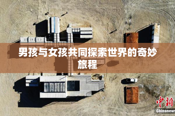 男孩与女孩共同探索世界的奇妙旅程