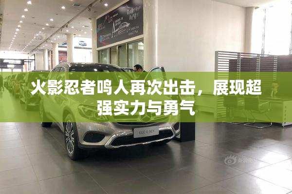 火影忍者鸣人再次出击，展现超强实力与勇气