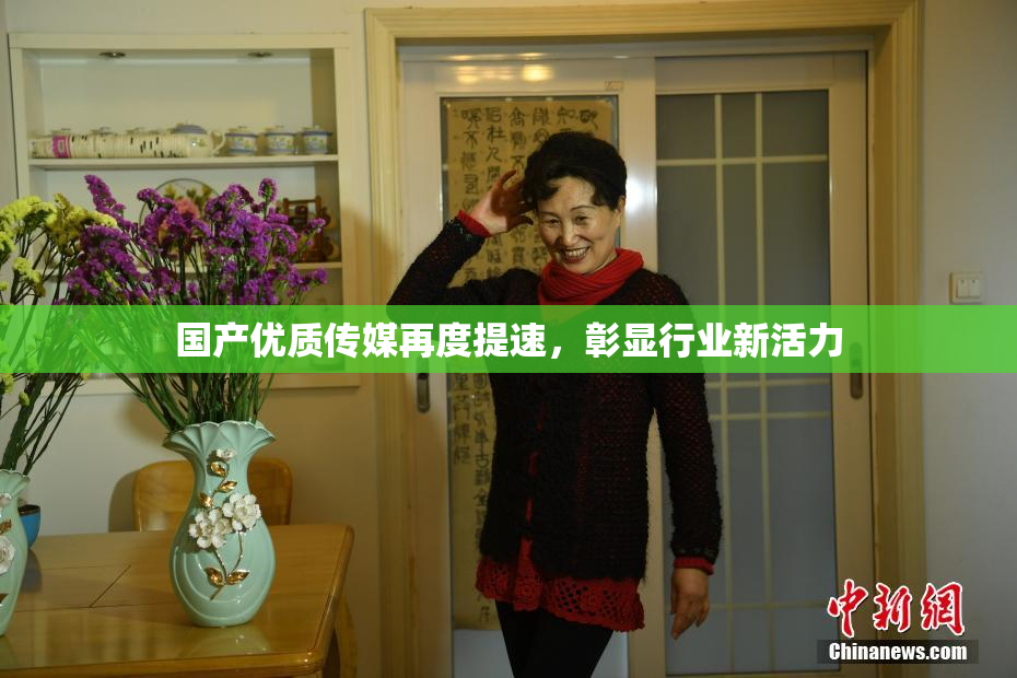 国产优质传媒再度提速，彰显行业新活力