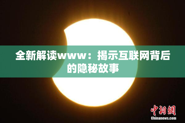 全新解读www：揭示互联网背后的隐秘故事