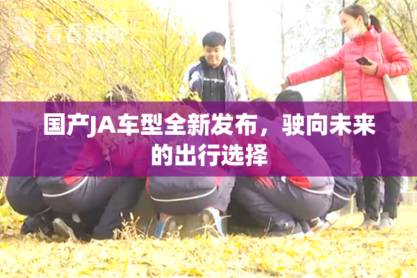 国产JA车型全新发布，驶向未来的出行选择
