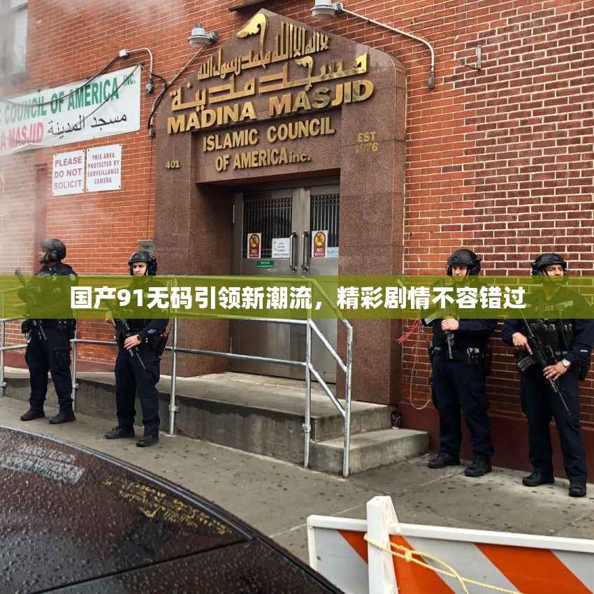 国产91无码引领新潮流，精彩剧情不容错过