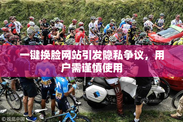 一键换脸网站引发隐私争议，用户需谨慎使用