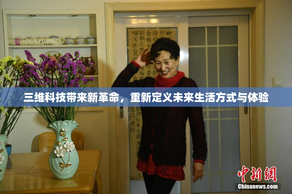 三维科技带来新革命，重新定义未来生活方式与体验