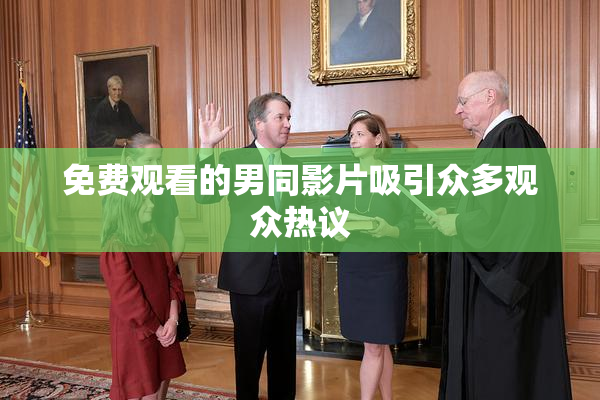 免费观看的男同影片吸引众多观众热议