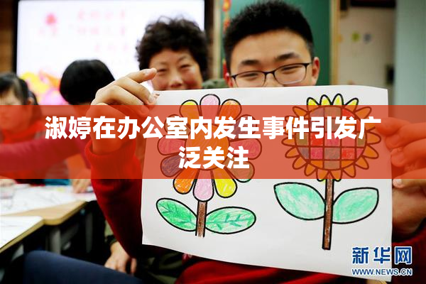 淑婷在办公室内发生事件引发广泛关注