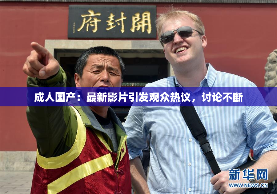 成人国产：最新影片引发观众热议，讨论不断