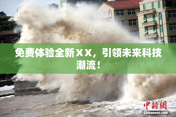 免费体验全新ⅩX，引领未来科技潮流！