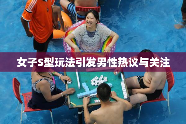 女子S型玩法引发男性热议与关注