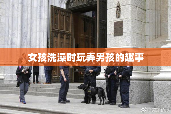 女孩洗澡时玩弄男孩的趣事