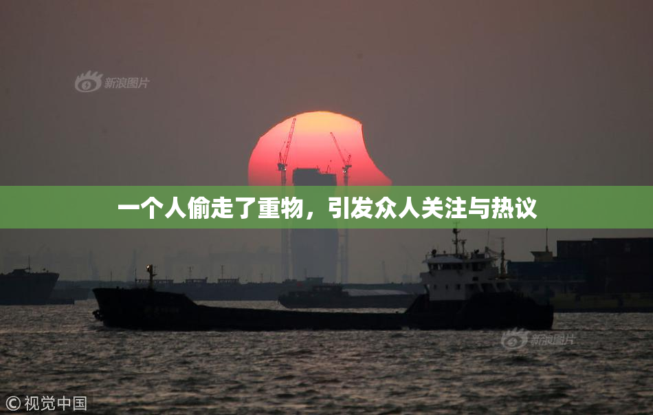 一个人偷走了重物，引发众人关注与热议