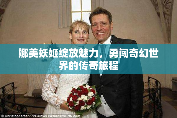 娜美妖姬绽放魅力，勇闯奇幻世界的传奇旅程