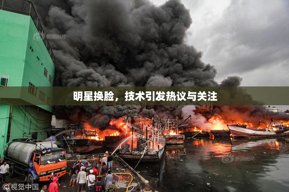 明星换脸，技术引发热议与关注