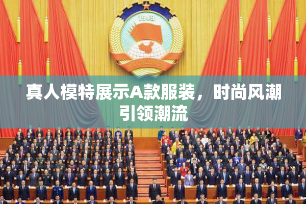 真人模特展示A款服装，时尚风潮引领潮流