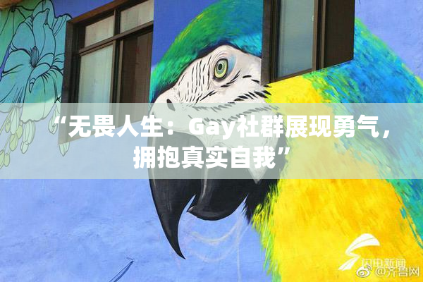 “无畏人生：Gay社群展现勇气，拥抱真实自我”