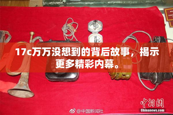 17c万万没想到的背后故事，揭示更多精彩内幕。