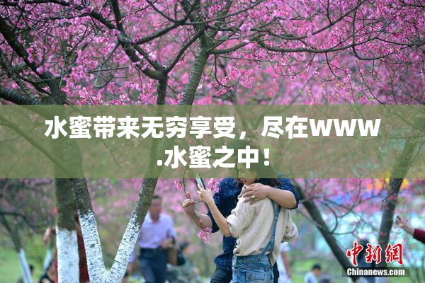 水蜜带来无穷享受，尽在WWW.水蜜之中！