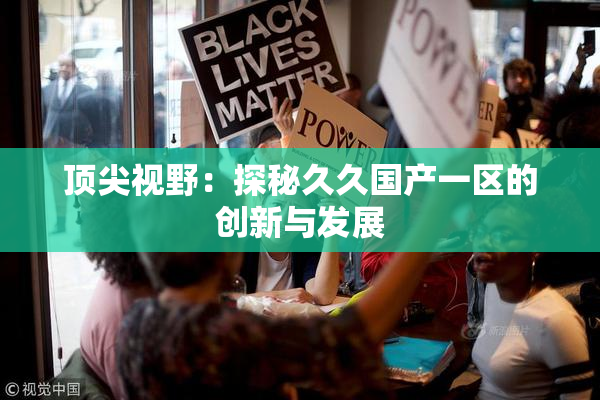 顶尖视野：探秘久久国产一区的创新与发展