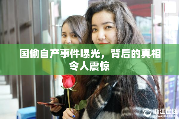 国偷自产事件曝光，背后的真相令人震惊