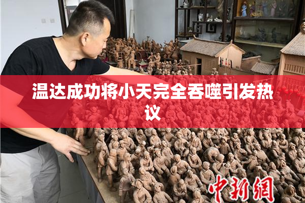 温达成功将小天完全吞噬引发热议
