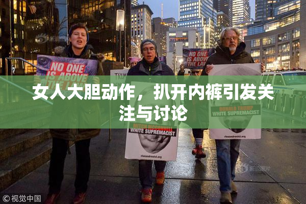 女人大胆动作，扒开内裤引发关注与讨论