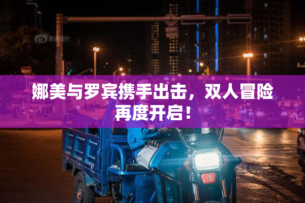 娜美与罗宾携手出击，双人冒险再度开启！