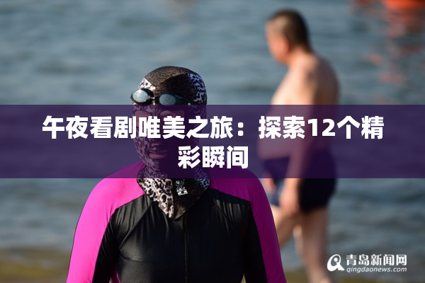 午夜看剧唯美之旅：探索12个精彩瞬间